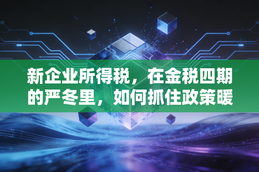 详细阅读:新企业所得税,在金税四期的严冬里,如何抓住政策暖阳的生存指南 新企业所得税,在金税四期的严冬里,如何抓住政策暖阳的生存指南