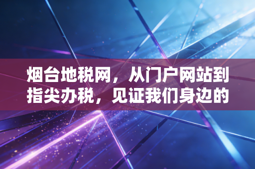 烟台地税网,从门户网站到指尖办税,见证我们身边的税收变迁