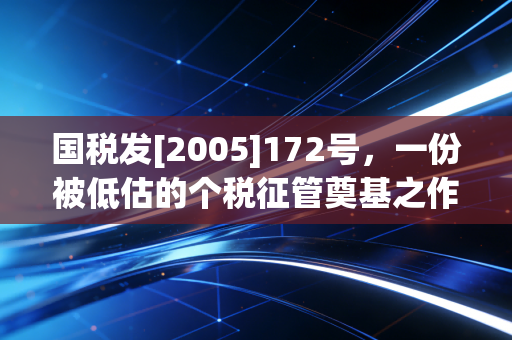 国税发[2005]172号，一份被低估的个税征管奠基之作，藏着金税四期的前世今生