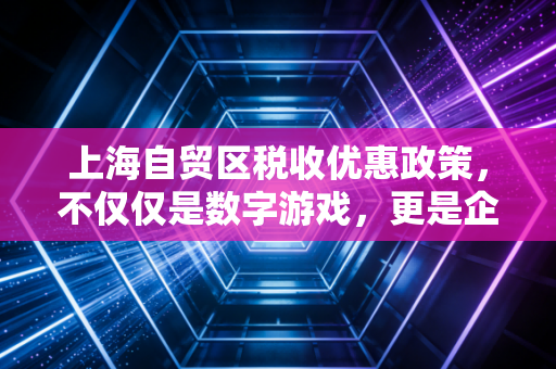 上海自贸区税收优惠政策,不仅仅是数字游戏,更是企业腾飞的隐形翅膀