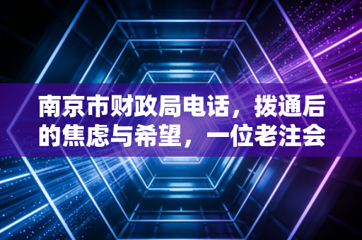 南京市财政局电话，拨通后的焦虑与希望，一位老注会眼中的沟通艺术