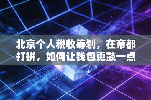 北京个人税收筹划,在帝都打拼,如何让钱包更鼓一点?