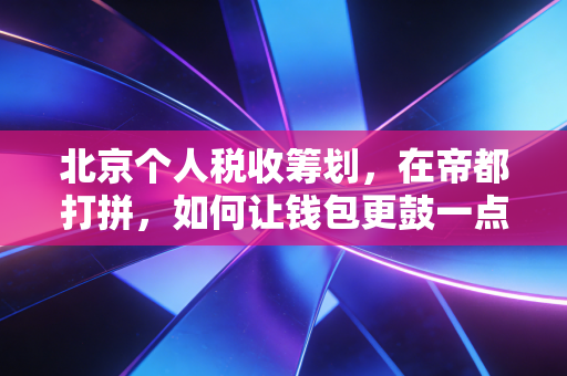北京个人税收筹划，在帝都打拼，如何让钱包更鼓一点？
