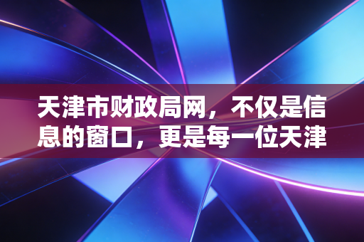 天津市财政局网,不仅是信息的窗口,更是每一位天津注会人的作战指挥部