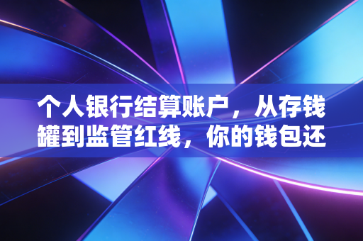 个人银行结算账户，从存钱罐到监管红线，你的钱包还好吗？