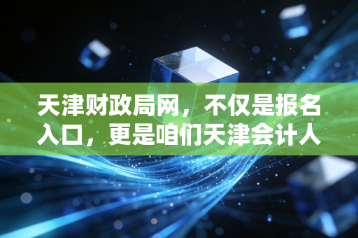 天津财政局网，不仅是报名入口，更是咱们天津会计人的娘家和战场