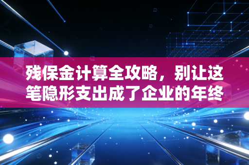 残保金计算全攻略，别让这笔隐形支出成了企业的年终惊吓