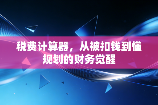 税费计算器，从被扣钱到懂规划的财务觉醒