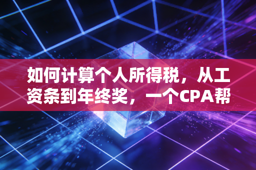 如何计算个人所得税，从工资条到年终奖，一个CPA帮你彻底算明白这笔账