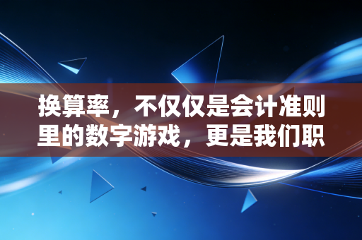 换算率,不仅仅是会计准则里的数字游戏,更是我们职业生涯的隐形标尺