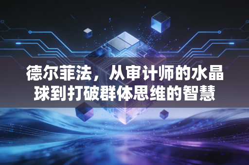 德尔菲法，从审计师的水晶球到打破群体思维的智慧