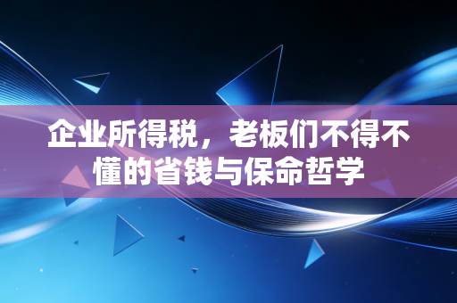 企业所得税，老板们不得不懂的省钱与保命哲学