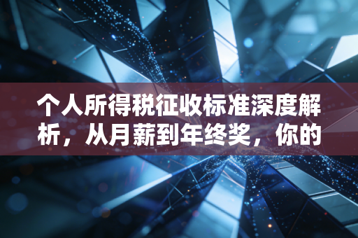 个人所得税征收标准深度解析,从月薪到年终奖,你的钱包还好吗?