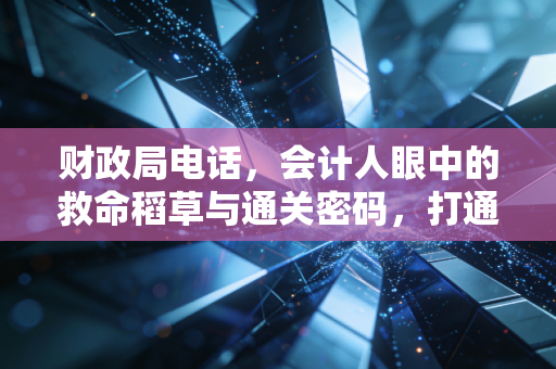财政局电话，会计人眼中的救命稻草与通关密码，打通这层关系你才算真正入行