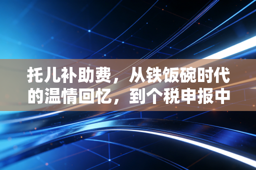 托儿补助费,从铁饭碗时代的温情回忆,到个税申报中的冷门考点