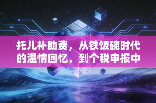 托儿补助费，从铁饭碗时代的温情回忆，到个税申报中的冷门考点