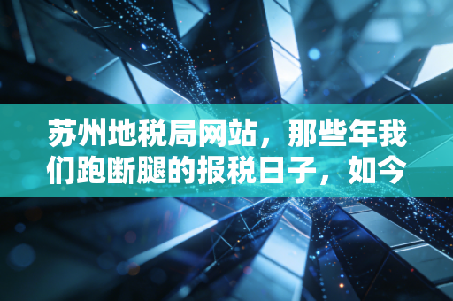 苏州地税局网站，那些年我们跑断腿的报税日子，如今变成了指尖上的舞蹈