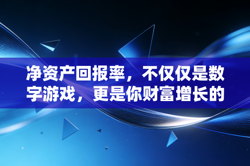 净资产回报率，不仅仅是数字游戏，更是你财富增长的底层逻辑