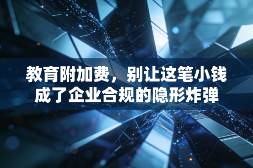 教育附加费，别让这笔小钱成了企业合规的隐形炸弹