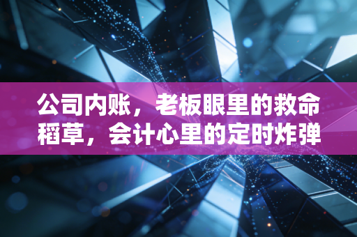 公司内账，老板眼里的救命稻草，会计心里的定时炸弹——一位注会老兵的深度剖析