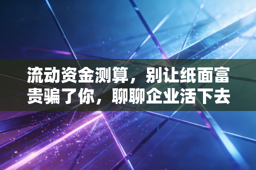 流动资金测算,别让纸面富贵骗了你,聊聊企业活下去的氧气袋