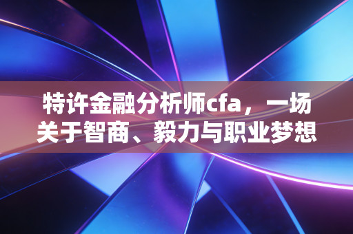 特许金融分析师cfa，一场关于智商、毅力与职业梦想的马拉松