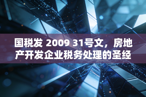国税发 2009 31号文，房地产开发企业税务处理的圣经与实操指南
