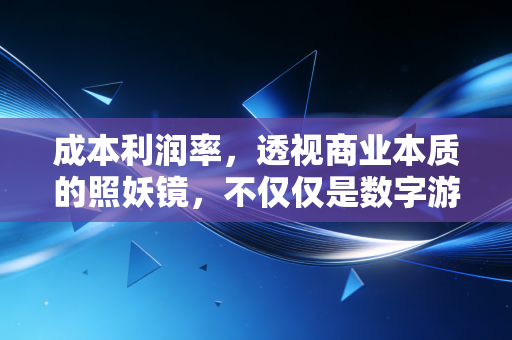 成本利润率，透视商业本质的照妖镜，不仅仅是数字游戏