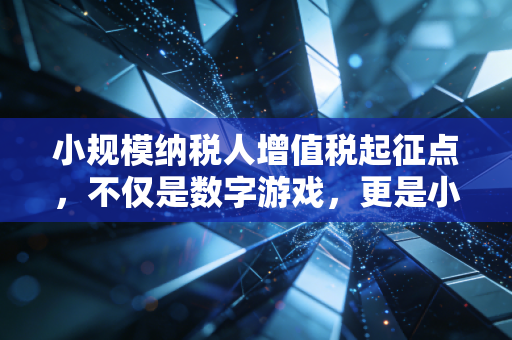 小规模纳税人增值税起征点，不仅是数字游戏，更是小微企业生存的晴雨表