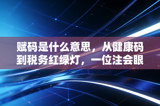 赋码是什么意思,从健康码到税务红绿灯,一位注会眼中的数字化生存法则