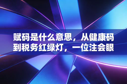 赋码是什么意思，从健康码到税务红绿灯，一位注会眼中的数字化生存法则