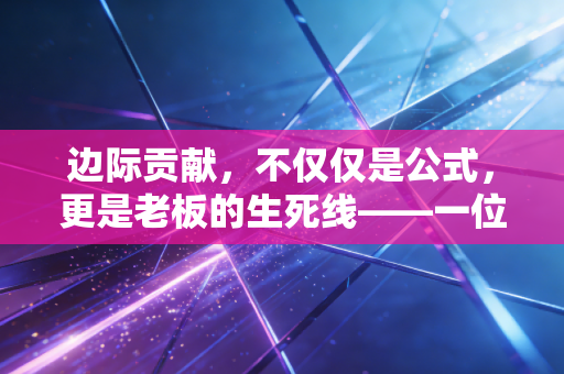 边际贡献，不仅仅是公式，更是老板的生死线——一位注会眼中的利润真相