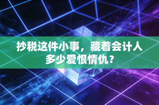 抄税这件小事，藏着会计人多少爱恨情仇？