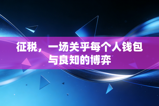 征税,一场关乎每个人钱包与良知的博弈