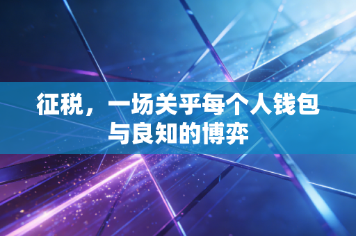 征税,一场关乎每个人钱包与良知的博弈
