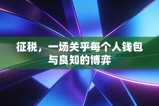 征税，一场关乎每个人钱包与良知的博弈