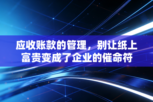 应收账款的管理，别让纸上富贵变成了企业的催命符