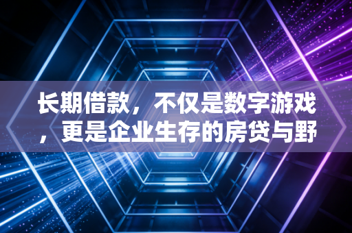 长期借款，不仅是数字游戏，更是企业生存的房贷与野心