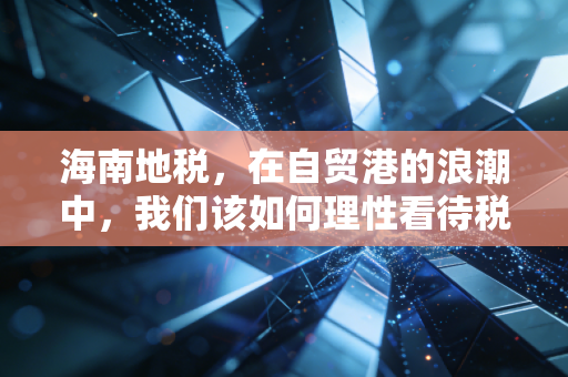 海南地税,在自贸港的浪潮中,我们该如何理性看待税收红利与合规挑战?