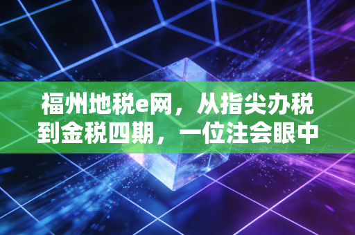 福州地税e网，从指尖办税到金税四期，一位注会眼中的税务数字化变迁