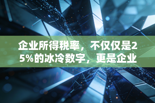 企业所得税率，不仅仅是25%的冰冷数字，更是企业生存与发展的晴雨表