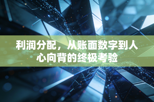 利润分配，从账面数字到人心向背的终极考验