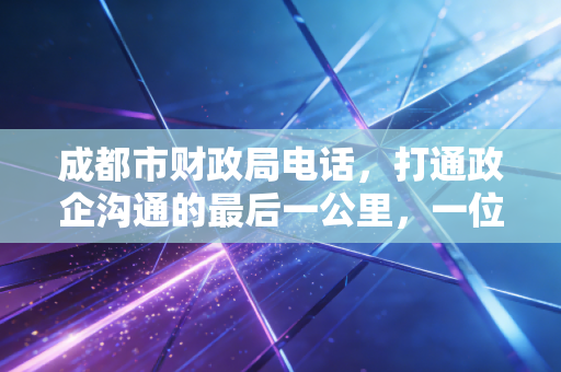 成都市财政局电话,打通政企沟通的最后一公里,一位注会老兵的实战经验分享