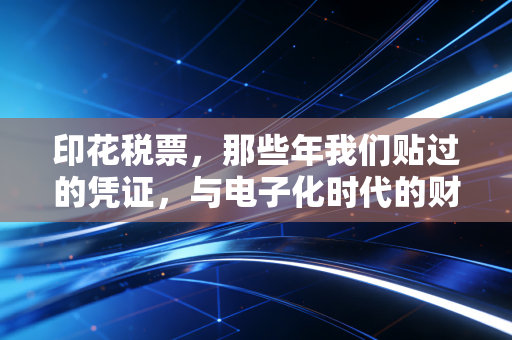 印花税票，那些年我们贴过的凭证，与电子化时代的财税变迁