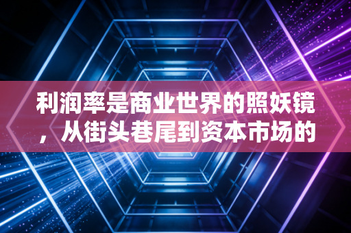 利润率是商业世界的照妖镜，从街头巷尾到资本市场的生存法则