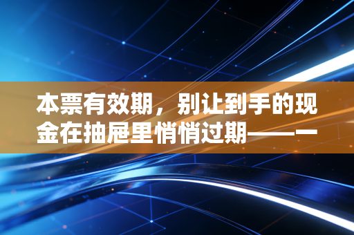 本票有效期,别让到手的现金在抽屉里悄悄过期——一位注会眼中的票据时间管理
