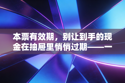 本票有效期,别让到手的现金在抽屉里悄悄过期——一位注会眼中的票据时间管理