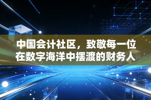 中国会计社区,致敬每一位在数字海洋中摆渡的财务人