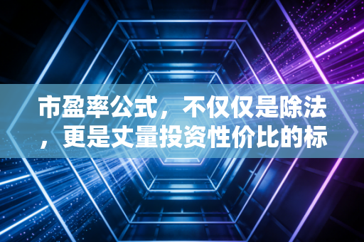 市盈率公式,不仅仅是除法,更是丈量投资性价比的标尺