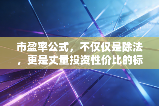 市盈率公式，不仅仅是除法，更是丈量投资性价比的标尺